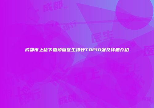 成都市上睑下垂修复医生排行TOP10强及详细介绍