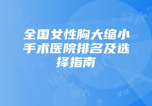 全国女性胸大缩小手术医院排名及选择指南