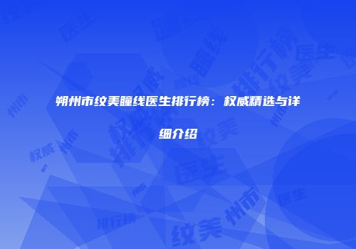 朔州市纹美瞳线医生排行榜：权威精选与详细介绍