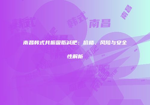南昌韩式共振吸脂减肥：价格、风险与安全性解析