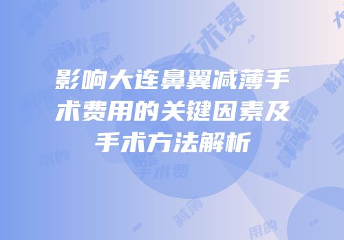 影响大连鼻翼减薄手术费用的关键因素及手术方法解析