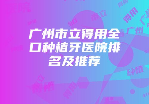 广州市立得用全口种植牙医院排名及推荐
