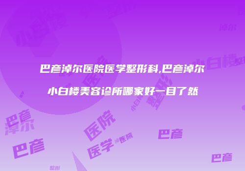 巴彦淖尔医院医学整形科,巴彦淖尔小白楼美容诊所哪家好一目了然