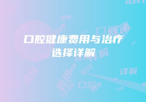 口腔健康费用与治疗选择详解