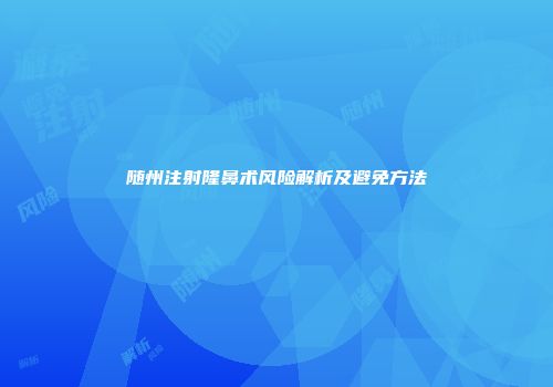 随州注射隆鼻术风险解析及避免方法