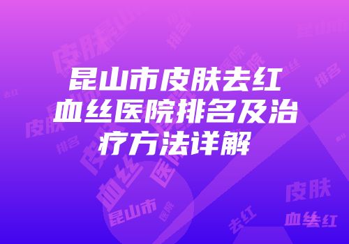 昆山市皮肤去红血丝医院排名及治疗方法详解