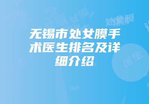 无锡市处女膜手术医生排名及详细介绍