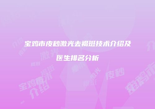 宝鸡市皮秒激光去褐斑技术介绍及医生排名分析