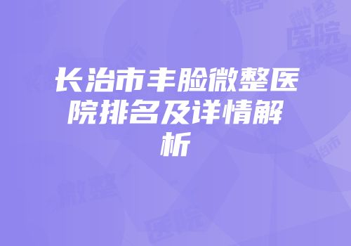 长治市丰脸微整医院排名及详情解析