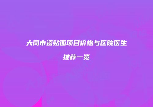 大同市瓷贴面项目价格与医院医生推荐一览