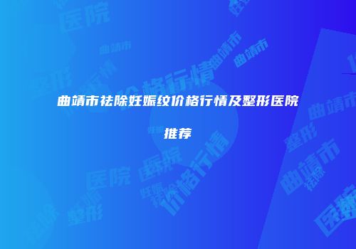 曲靖市祛除妊娠纹价格行情及整形医院推荐