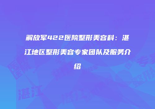 解放军422医院整形美容科：湛江地区整形美容专家团队及服务介绍