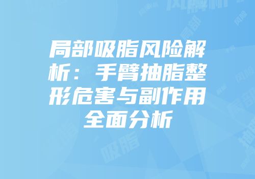 局部吸脂风险解析：手臂抽脂整形危害与副作用全面分析