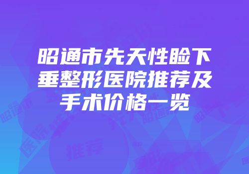 昭通市先天性睑下垂整形医院推荐及手术价格一览