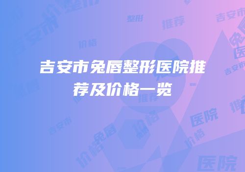 吉安市兔唇整形医院推荐及价格一览