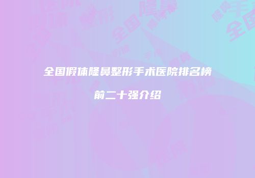 全国假体隆鼻整形手术医院排名榜前二十强介绍