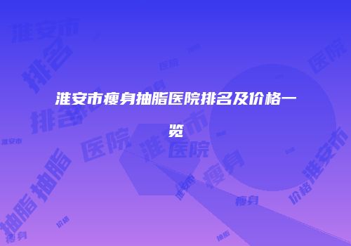 淮安市瘦身抽脂医院排名及价格一览