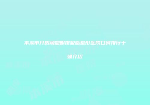 本溪市开眼角加眼皮吸脂整形医院口碑排行十强介绍