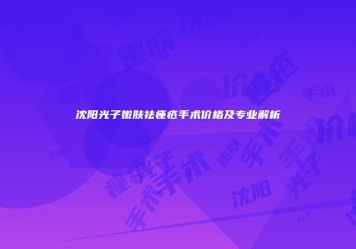 沈阳光子嫩肤祛痤疮手术价格及专业解析