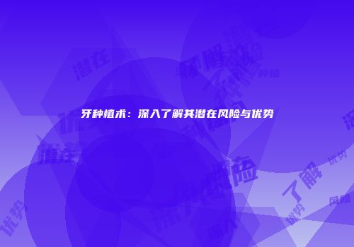 牙种植术：深入了解其潜在风险与优势