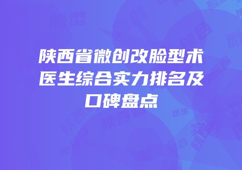 陕西省微创改脸型术医生综合实力排名及口碑盘点