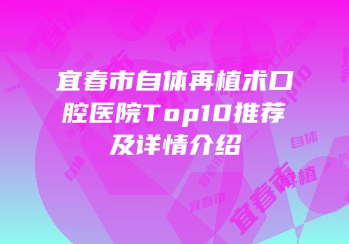 宜春市自体再植术口腔医院Top10推荐及详情介绍