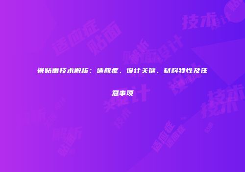 瓷贴面技术解析：适应症、设计关键、材料特性及注意事项