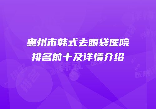 惠州市韩式去眼袋医院排名前十及详情介绍