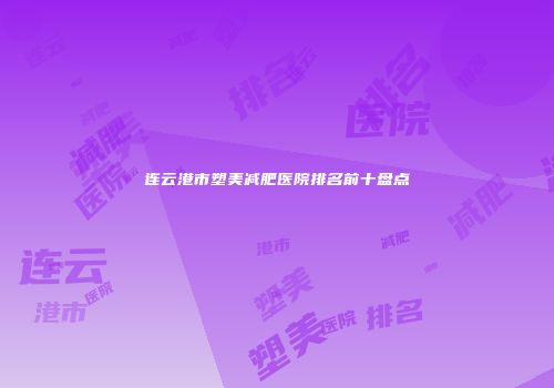 连云港市塑美减肥医院排名前十盘点