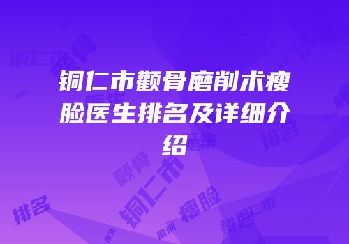铜仁市颧骨磨削术瘦脸医生排名及详细介绍