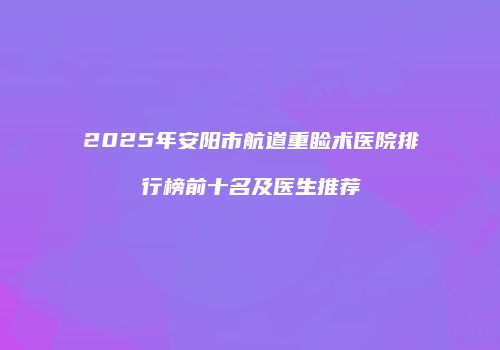 2025年安阳市航道重睑术医院排行榜前十名及医生推荐