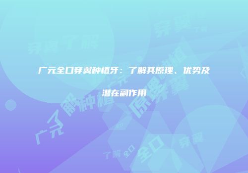 广元全口穿翼种植牙：了解其原理、优势及潜在副作用