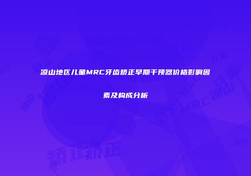 凉山地区儿童MRC牙齿矫正早期干预器价格影响因素及构成分析
