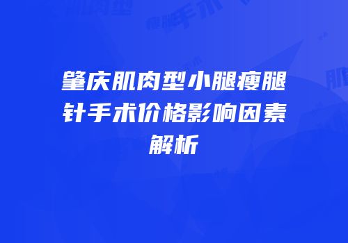 肇庆肌肉型小腿瘦腿针手术价格影响因素解析