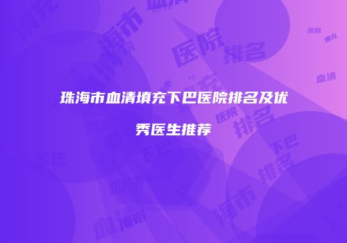 珠海市血清填充下巴医院排名及优秀医生推荐