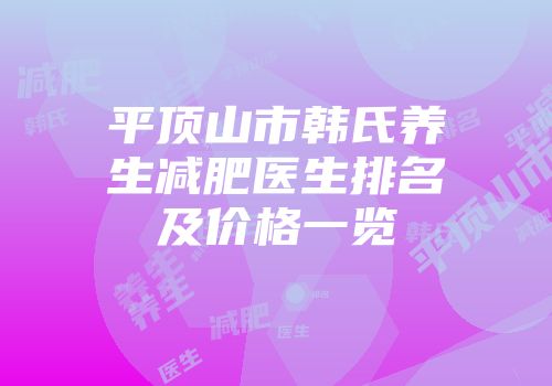 平顶山市韩氏养生减肥医生排名及价格一览