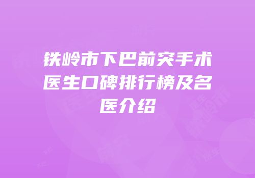 铁岭市下巴前突手术医生口碑排行榜及名医介绍