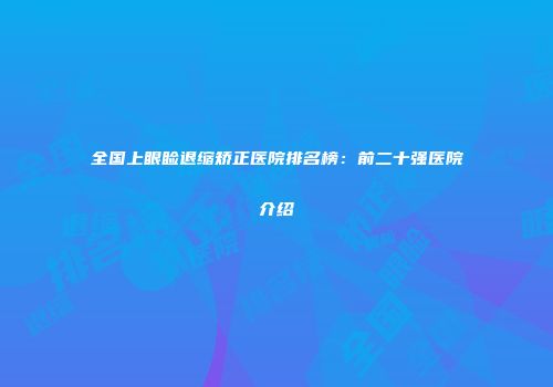 全国上眼睑退缩矫正医院排名榜：前二十强医院介绍