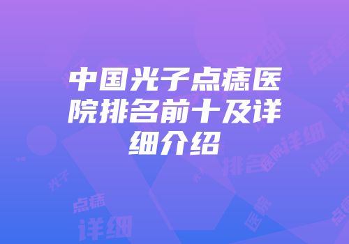 中国光子点痣医院排名前十及详细介绍