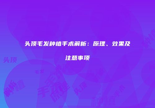 头顶毛发种植手术解析：原理、效果及注意事项