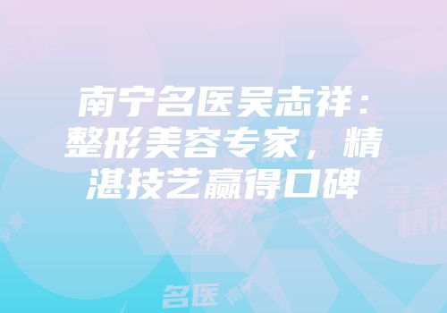 南宁名医吴志祥：整形美容专家，精湛技艺赢得口碑