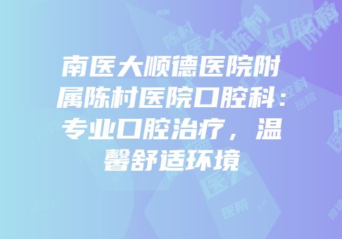 南医大顺德医院附属陈村医院口腔科：专业口腔治疗，温馨舒适环境