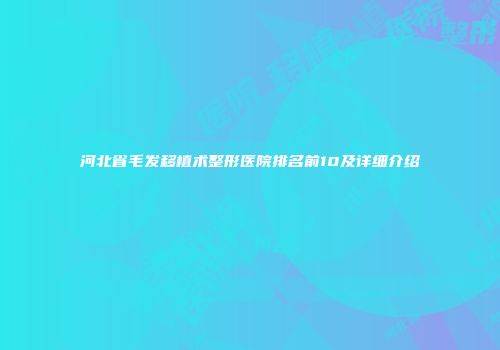 河北省毛发移植术整形医院排名前10及详细介绍