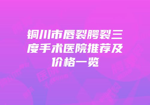 铜川市唇裂腭裂三度手术医院推荐及价格一览