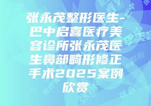张永茂整形医生-巴中启喜医疗美容诊所张永茂医生鼻部畸形修正手术2025案例欣赏