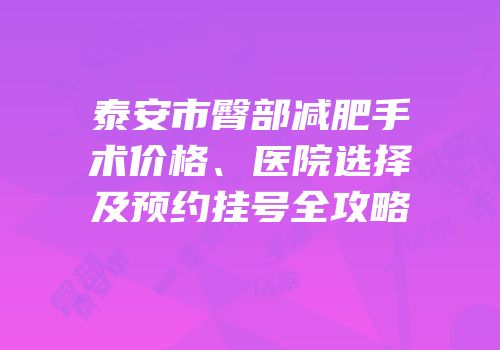 泰安市臀部减肥手术价格、医院选择及预约挂号全攻略