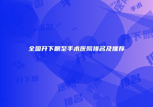 全国开下眼至手术医院排名及推荐