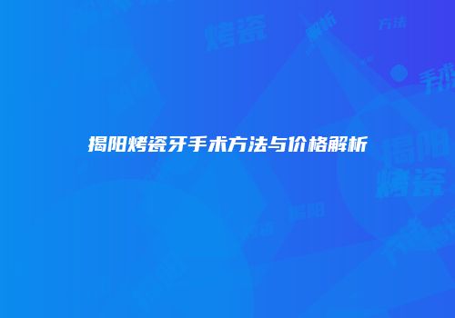揭阳烤瓷牙手术方法与价格解析