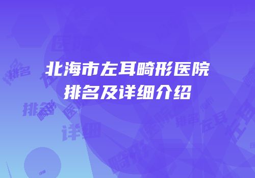 北海市左耳畸形医院排名及详细介绍