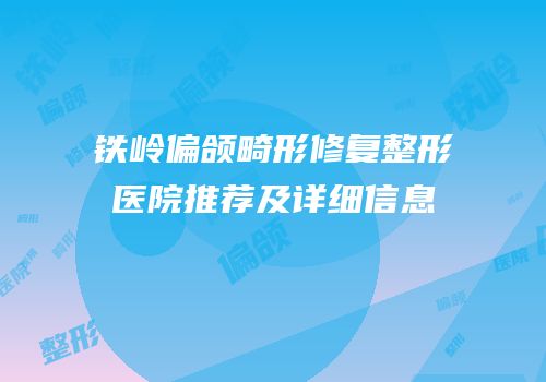 铁岭偏颌畸形修复整形医院推荐及详细信息